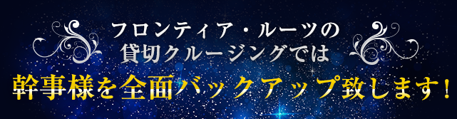 フロンティア・ルーツの貸切クルージングでは幹事様を全面バックアップ致します！