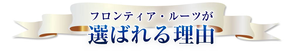 フロンティア・ルーツが選ばれる理由