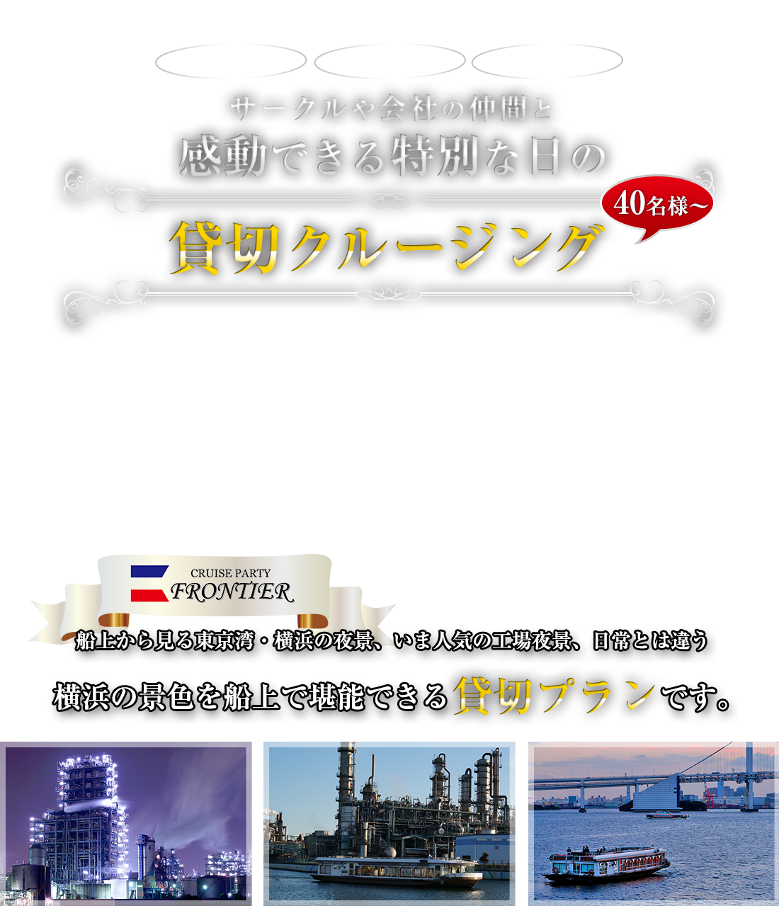 「結婚式の２次会」「船上パーティー」「船上BBQ」　etc　サークルや会社の仲間と感動できる特別な日の貸切クルージング。船上から見る東京湾・横浜の夜景、いま人気の工場夜景、日常とは違う横浜の景色を船上で堪能できる貸切プランです。